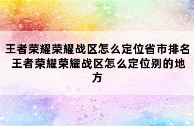 王者荣耀荣耀战区怎么定位省市排名 王者荣耀荣耀战区怎么定位别的地方